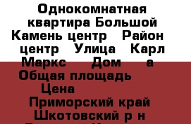 Однокомнатная квартира.Большой Камень.центр › Район ­ центр › Улица ­ Карл Маркс   › Дом ­ 13а › Общая площадь ­ 35 › Цена ­ 2 300 000 - Приморский край, Шкотовский р-н, Большой Камень г. Недвижимость » Квартиры продажа   